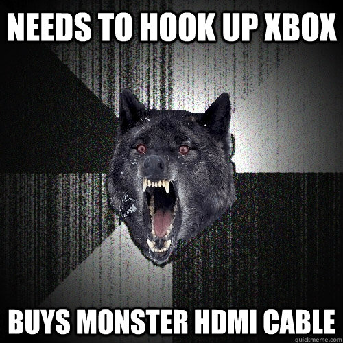 Needs to hook up Xbox Buys Monster HDMI cable  Insanity Wolf