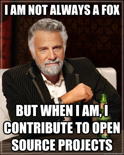 I am not always a fox but when I am, I contribute to open source projects  The Most Interesting Man In The World