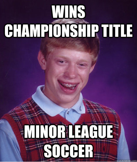 wins championship title minor league soccer  Bad Luck Brian