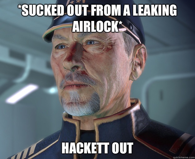 *Sucked out from a leaking airlock* Hackett out  Hackett out