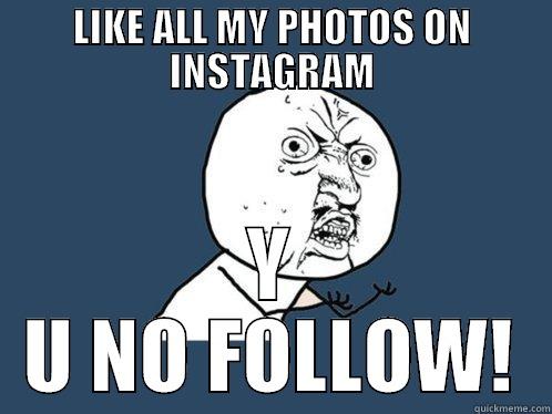 LIKE ALL MY PHOTOS ON INSTAGRAM Y U NO FOLLOW! Y U No