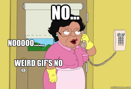 no... nooooo....... weird gif's no here - no... nooooo....... weird gif's no here  Consuela