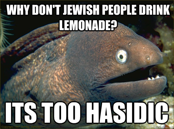 Why don't Jewish people drink lemonade? Its too Hasidic  - Why don't Jewish people drink lemonade? Its too Hasidic   Bad Joke Eel