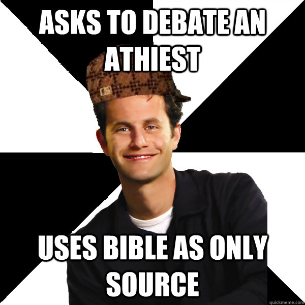 asks to debate an athiest uses bible as only source  Scumbag Christian