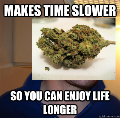 makes time slower so you can enjoy life longer  