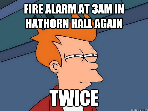 fire alarm at 3am in hathorn hall again twice  Futurama Fry