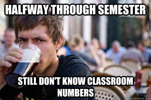 Halfway through semester Still don't know classroom numbers - Halfway through semester Still don't know classroom numbers  Lazy College Senior