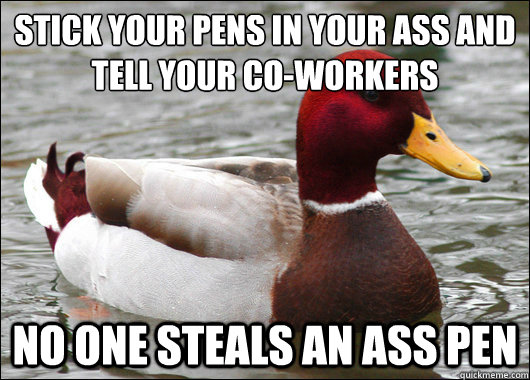 Stick Your Pens In Your Ass And Tell Your Co-Workers
 No One Steals An Ass Pen  Malicious Advice Mallard