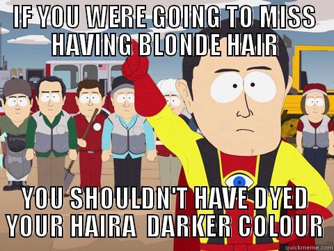 IF YOU WERE GOING TO MISS HAVING BLONDE HAIR YOU SHOULDN'T HAVE DYED YOUR HAIRA  DARKER COLOUR Captain Hindsight