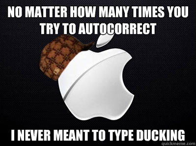 No matter how many times you try to autocorrect i never meant to type DUCKING - No matter how many times you try to autocorrect i never meant to type DUCKING  Scumbag Apple