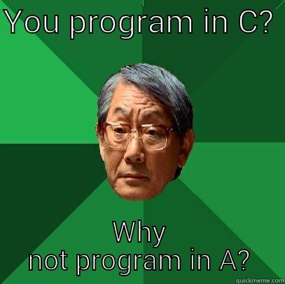 YOU PROGRAM IN C?  WHY NOT PROGRAM IN A? High Expectations Asian Father