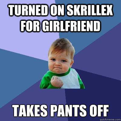 Turned on skrillex for girlfriend takes pants off  Success Kid