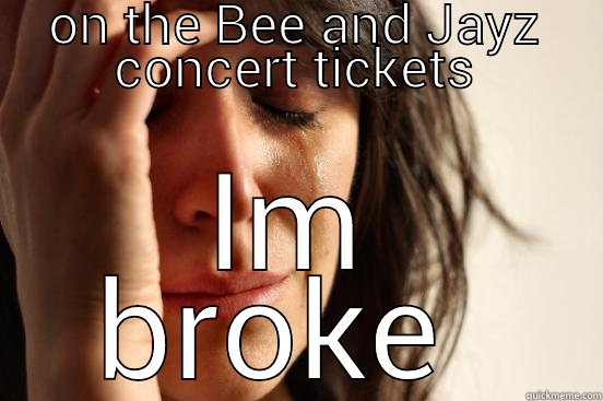 ON THE BEE AND JAYZ CONCERT TICKETS IM BROKE  First World Problems