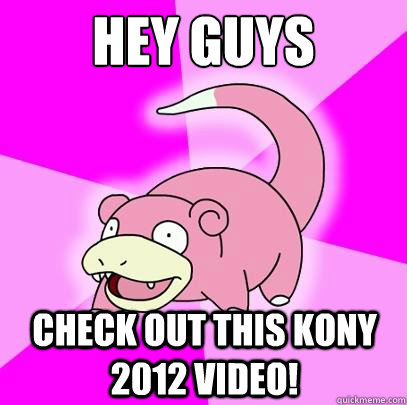 Hey guys Check out this Kony 2012 video!  Slowpoke