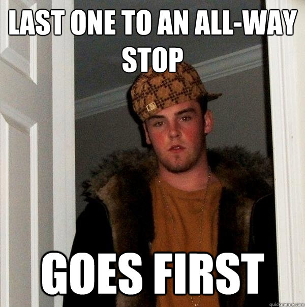 LAST one to an ALL-way stop GOES FIRST  Scumbag Steve