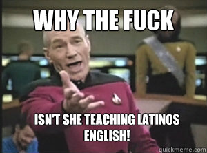 why the fuck Isn't she teaching latinos english!  Annoyed Picard