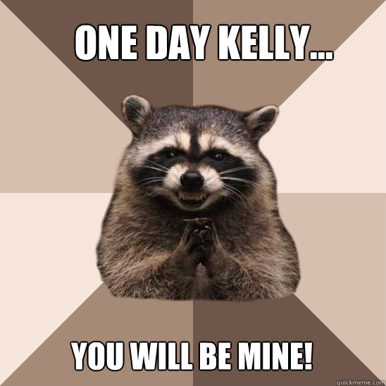 One day Kelly... You will be mine!  - One day Kelly... You will be mine!   Evil Plotting Raccoon