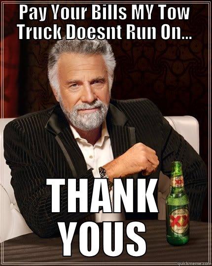 pay up - PAY YOUR BILLS MY TOW TRUCK DOESNT RUN ON... THANK YOUS The Most Interesting Man In The World