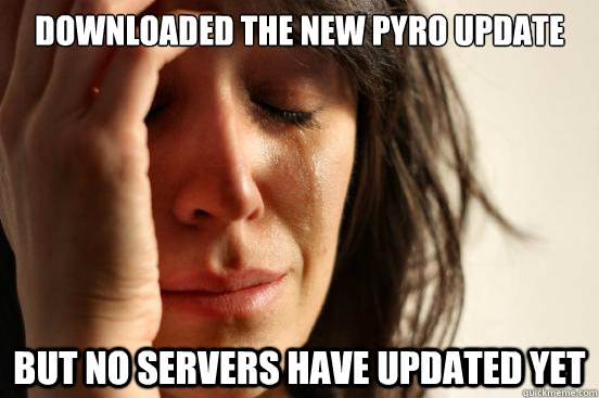 Downloaded the new pyro update but no servers have updated yet  First World Problems