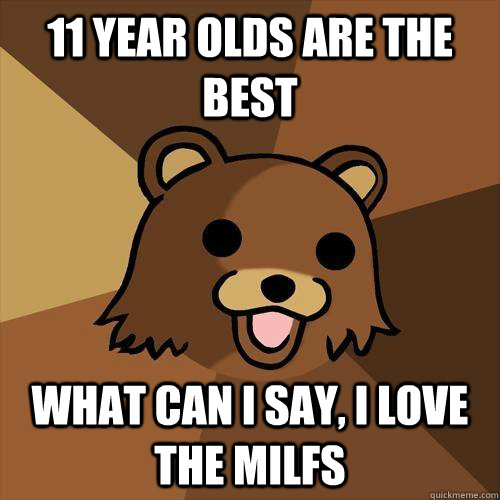 11 year olds are the best what can i say, i love the milfs  Pedobear