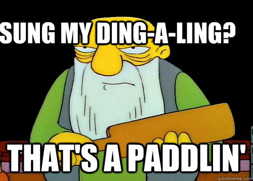 sung my ding-a-ling? That's a paddlin' - sung my ding-a-ling? That's a paddlin'  Thats a paddlin