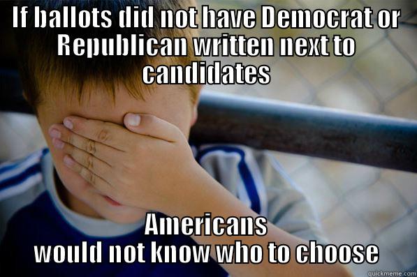 IF BALLOTS DID NOT HAVE DEMOCRAT OR REPUBLICAN WRITTEN NEXT TO CANDIDATES AMERICANS WOULD NOT KNOW WHO TO CHOOSE Confession kid