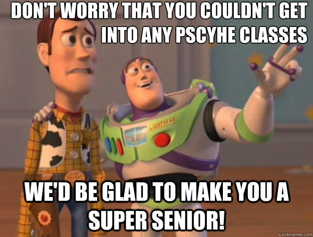 Don't Worry that you couldn't get       into any pscyhe classes We'd be glad to make you a super senior! - Don't Worry that you couldn't get       into any pscyhe classes We'd be glad to make you a super senior!  Toy Story