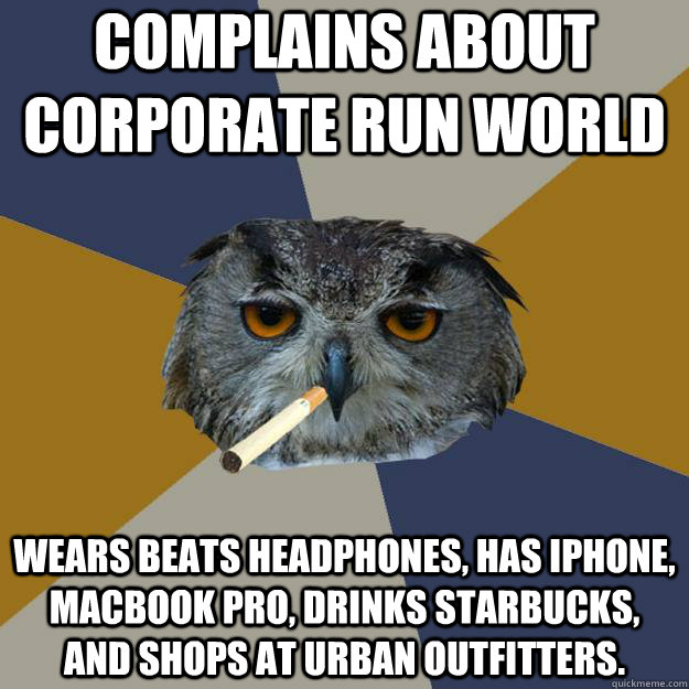 Complains about corporate run world wears beats headphones, has iphone, macbook pro, drinks starbucks, and shops at urban outfitters. - Complains about corporate run world wears beats headphones, has iphone, macbook pro, drinks starbucks, and shops at urban outfitters.  Art Student Owl