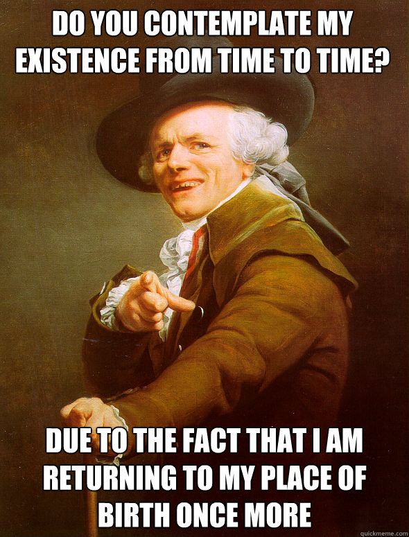 Do you contemplate my existence from time to time? due to the fact that i am returning to my place of birth once more - Do you contemplate my existence from time to time? due to the fact that i am returning to my place of birth once more  Joseph Ducreux