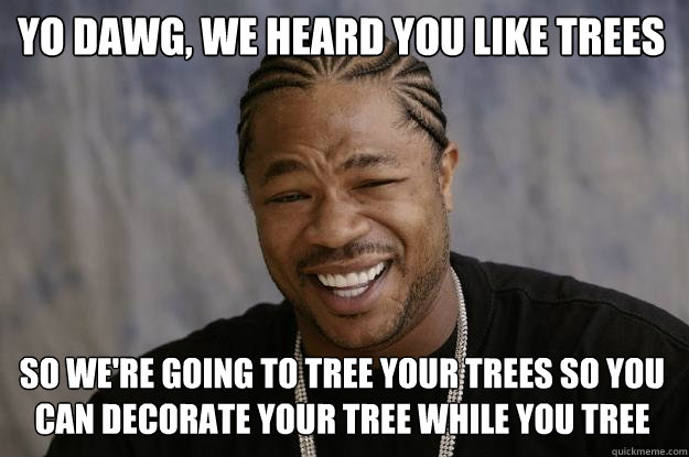 Yo Dawg, we heard you like trees so we're going to tree your trees so you can decorate your tree while you tree  Xzibit meme