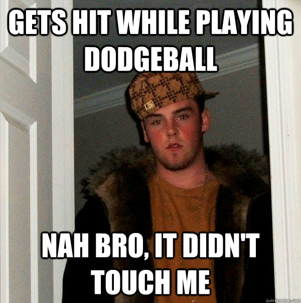 Gets hit while playing Dodgeball Nah bro, it didn't touch me  Scumbag Steve