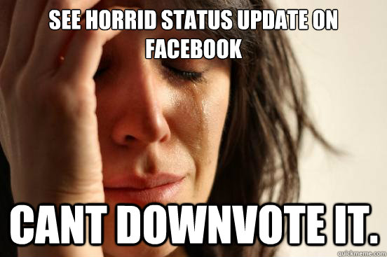 See horrid status update on facebook Cant downvote it.  First World Problems