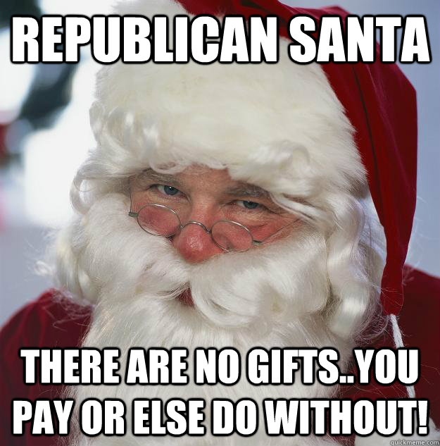 Republican Santa There Are No Gifts..You Pay Or Else Do Without!  Scumbag Santa