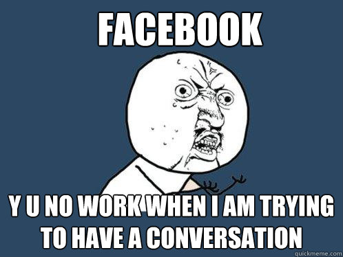 facebook y u no work when i am trying to have a conversation  - facebook y u no work when i am trying to have a conversation   Y U No