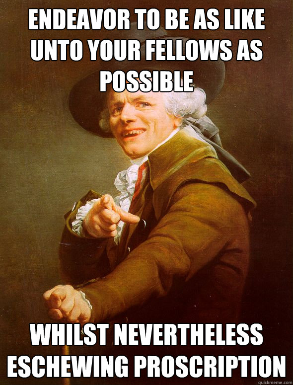 Endeavor to be as like unto your fellows as possible whilst nevertheless eschewing proscription - Endeavor to be as like unto your fellows as possible whilst nevertheless eschewing proscription  Joseph Ducreux