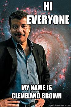 Hi Everyone My Name is Cleveland Brown  Neil deGrasse Tyson