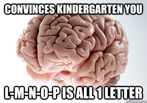 Convinces Kindergarten You L-M-N-O-P is all 1 letter  Scumbag Brain