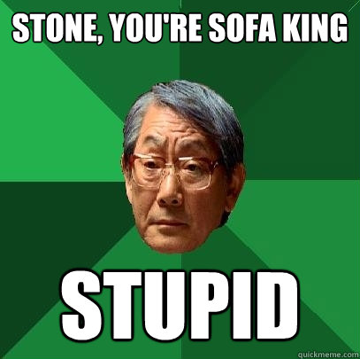 Stone, you're sofa king stupid  High Expectations Asian Father