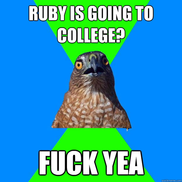 Ruby is going to college? fuck yea  Hawkward