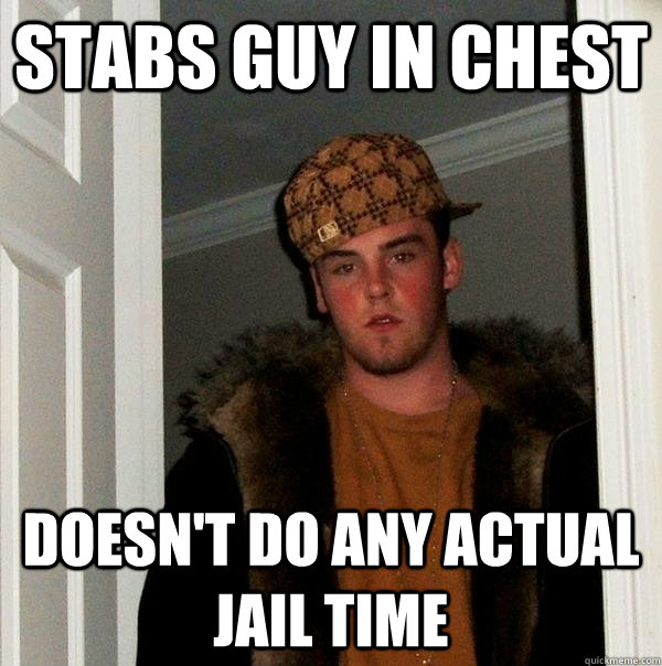 Stabs guy in chest Doesn't do any actual jail time  Scumbag Steve