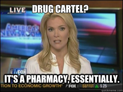 Drug cartel? It's a pharmacy, essentially.  Megyn Kelly