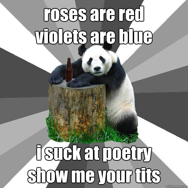 roses are red 
violets are blue i suck at poetry
show me your tits  Pickup-Line Panda