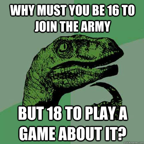 why must you be 16 to join the army but 18 to play a game about it?  Philosoraptor