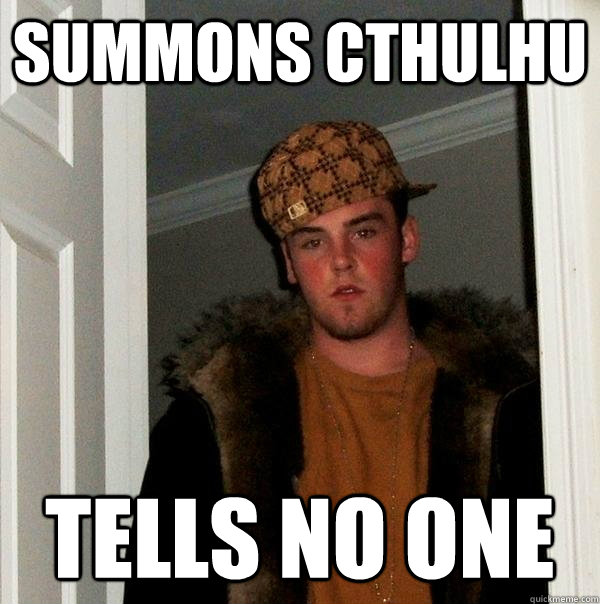 Summons Cthulhu Tells no one  Scumbag Steve