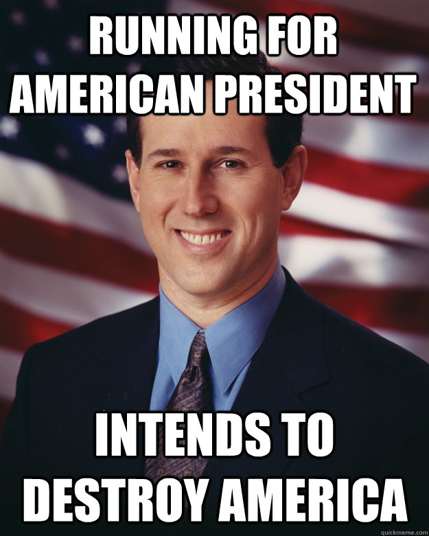 Running for American President Intends to Destroy America  Rick Santorum