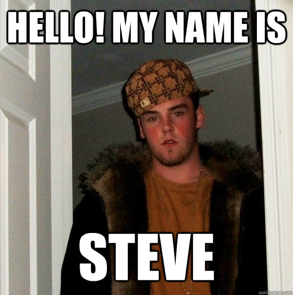 Hello! My name is Steve  Scumbag Steve