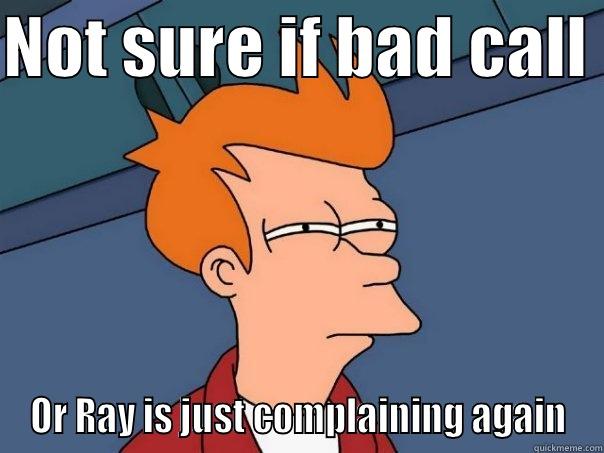 NOT SURE IF BAD CALL  OR RAY IS JUST COMPLAINING AGAIN Futurama Fry