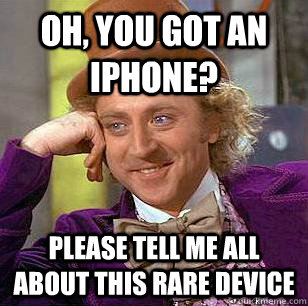 Oh, You Got an iphone? please tell me all about this rare device  Condescending Wonka