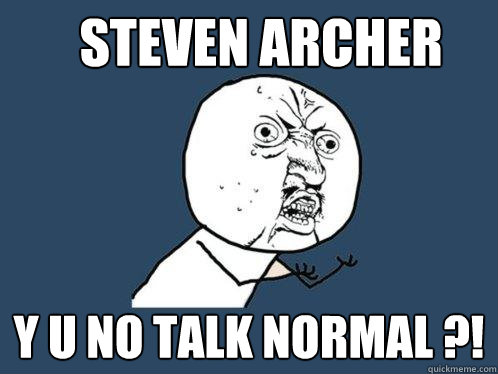 Steven Archer y u no talk normal ?!  Y U No