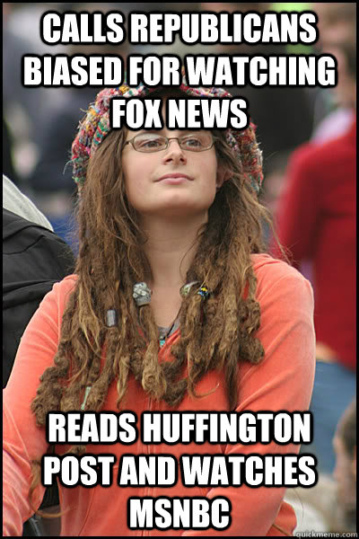 Calls Republicans biased for watching Fox News Reads Huffington Post and watches msnbc  College Liberal